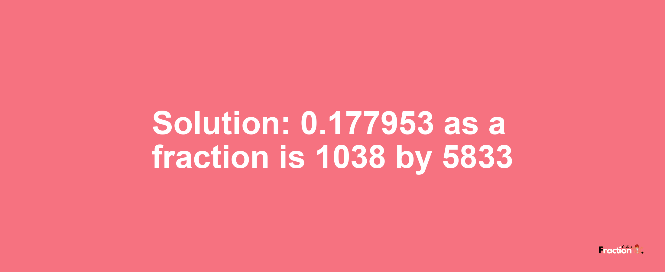 Solution:0.177953 as a fraction is 1038/5833